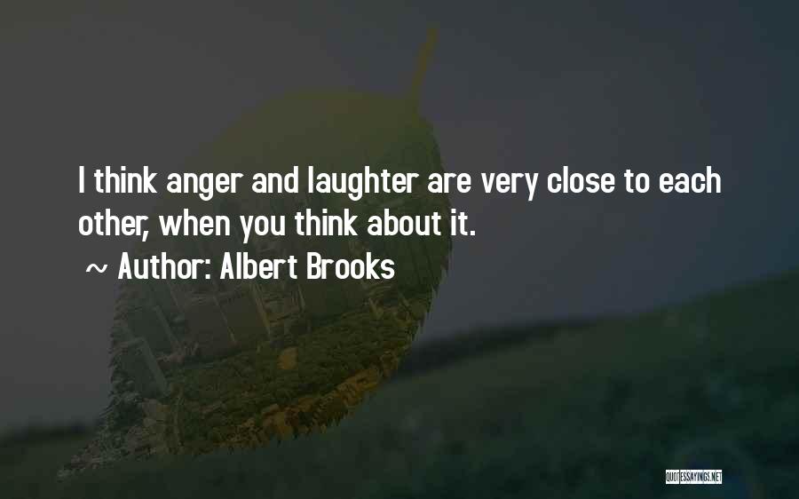 Albert Brooks Quotes: I Think Anger And Laughter Are Very Close To Each Other, When You Think About It.