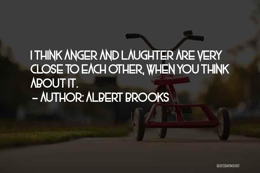 Albert Brooks Quotes: I Think Anger And Laughter Are Very Close To Each Other, When You Think About It.