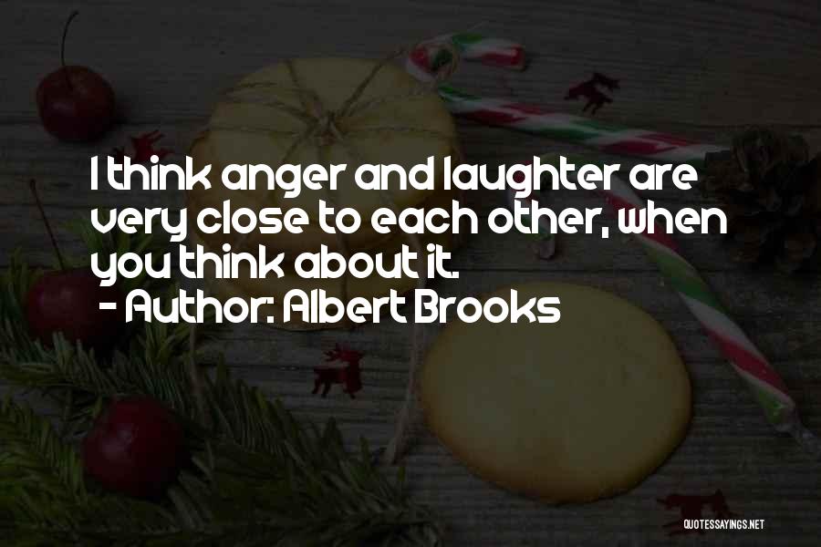 Albert Brooks Quotes: I Think Anger And Laughter Are Very Close To Each Other, When You Think About It.