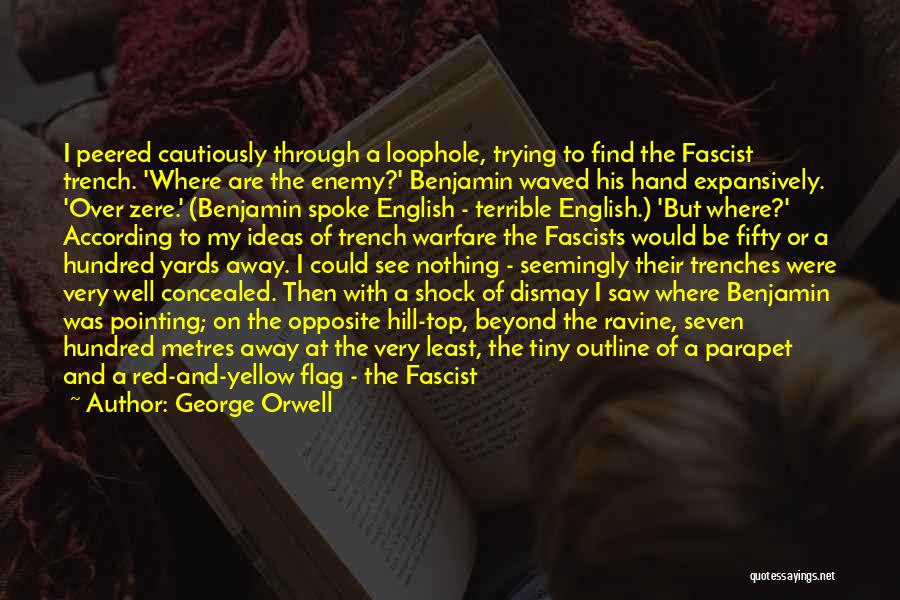 George Orwell Quotes: I Peered Cautiously Through A Loophole, Trying To Find The Fascist Trench. 'where Are The Enemy?' Benjamin Waved His Hand