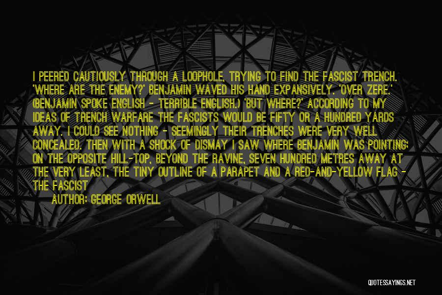 George Orwell Quotes: I Peered Cautiously Through A Loophole, Trying To Find The Fascist Trench. 'where Are The Enemy?' Benjamin Waved His Hand