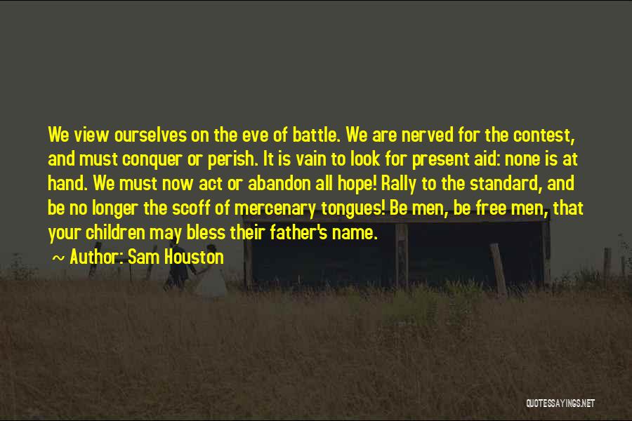 Sam Houston Quotes: We View Ourselves On The Eve Of Battle. We Are Nerved For The Contest, And Must Conquer Or Perish. It