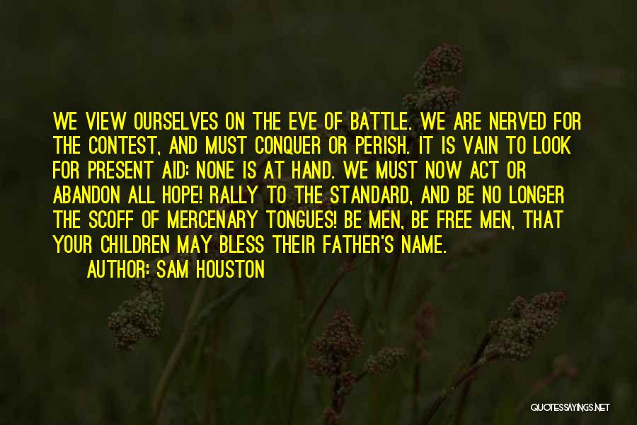 Sam Houston Quotes: We View Ourselves On The Eve Of Battle. We Are Nerved For The Contest, And Must Conquer Or Perish. It