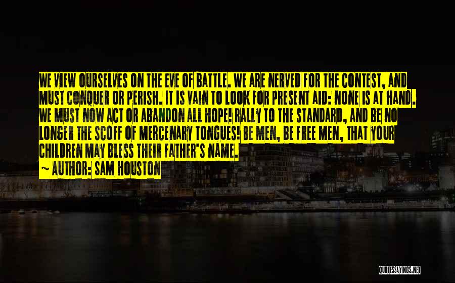 Sam Houston Quotes: We View Ourselves On The Eve Of Battle. We Are Nerved For The Contest, And Must Conquer Or Perish. It