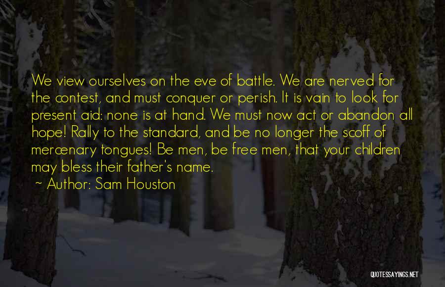 Sam Houston Quotes: We View Ourselves On The Eve Of Battle. We Are Nerved For The Contest, And Must Conquer Or Perish. It