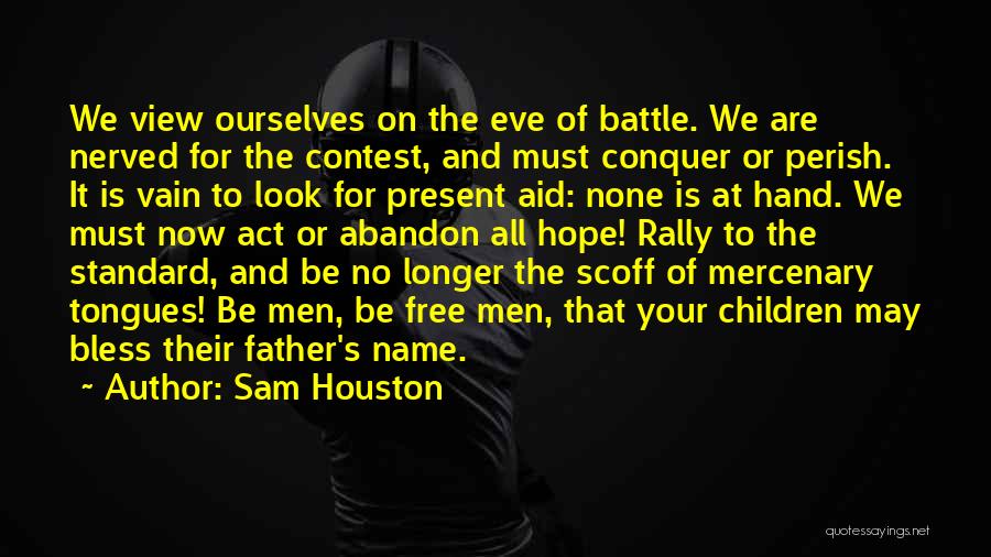 Sam Houston Quotes: We View Ourselves On The Eve Of Battle. We Are Nerved For The Contest, And Must Conquer Or Perish. It