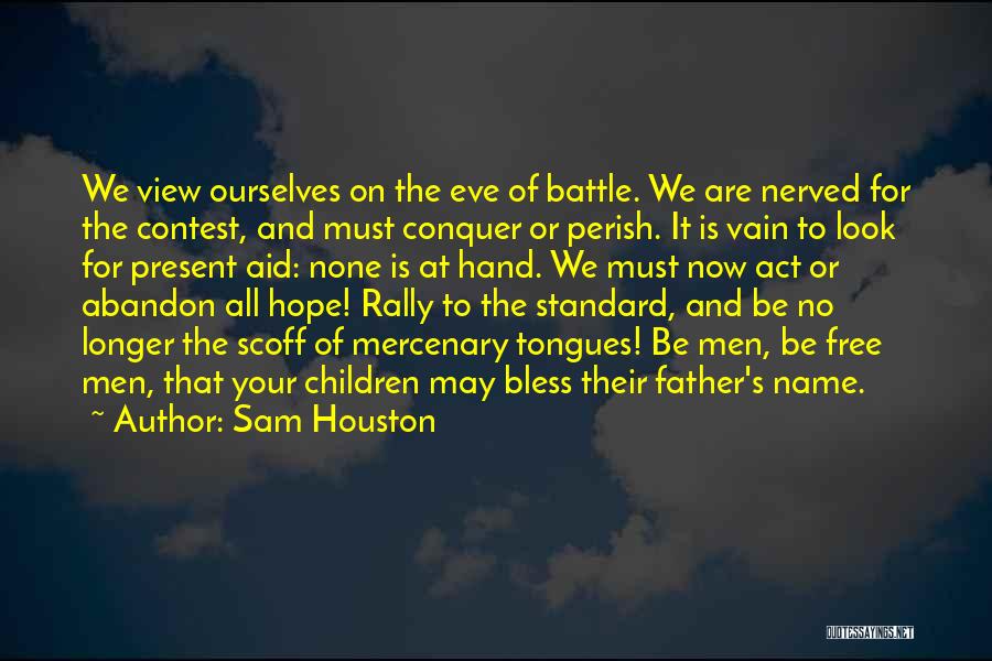 Sam Houston Quotes: We View Ourselves On The Eve Of Battle. We Are Nerved For The Contest, And Must Conquer Or Perish. It