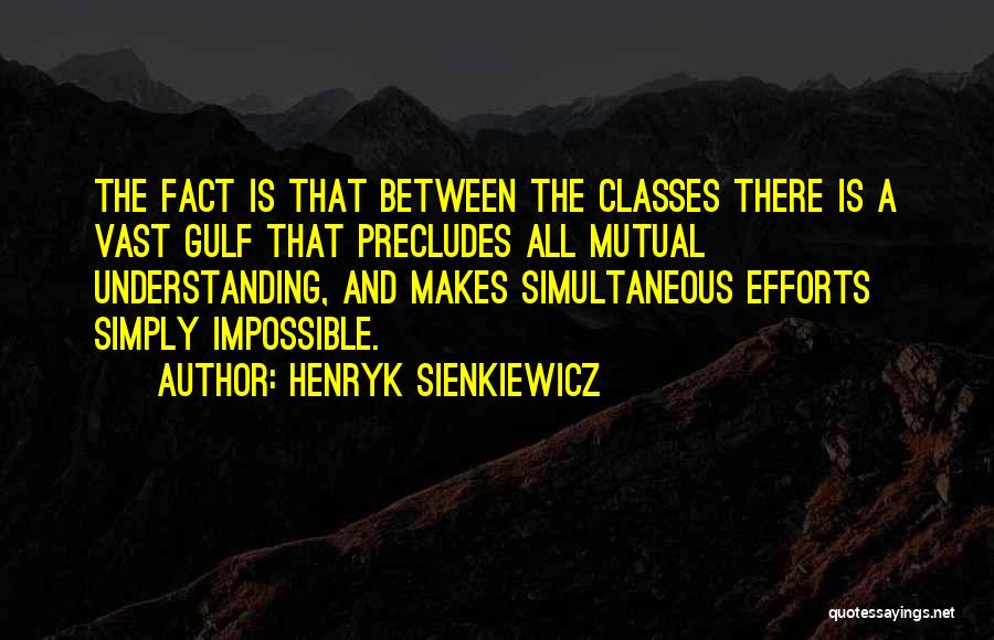 Henryk Sienkiewicz Quotes: The Fact Is That Between The Classes There Is A Vast Gulf That Precludes All Mutual Understanding, And Makes Simultaneous