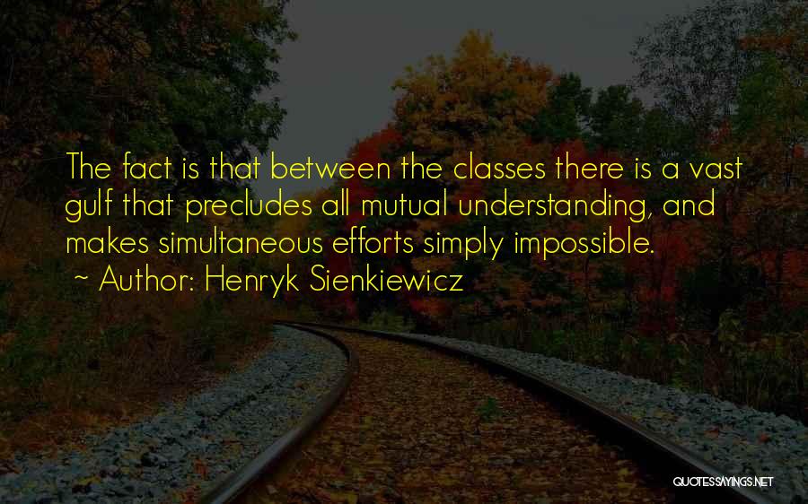 Henryk Sienkiewicz Quotes: The Fact Is That Between The Classes There Is A Vast Gulf That Precludes All Mutual Understanding, And Makes Simultaneous