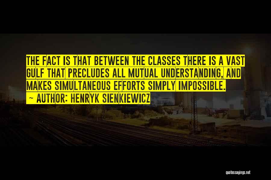 Henryk Sienkiewicz Quotes: The Fact Is That Between The Classes There Is A Vast Gulf That Precludes All Mutual Understanding, And Makes Simultaneous