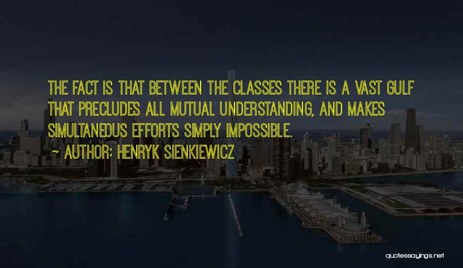 Henryk Sienkiewicz Quotes: The Fact Is That Between The Classes There Is A Vast Gulf That Precludes All Mutual Understanding, And Makes Simultaneous