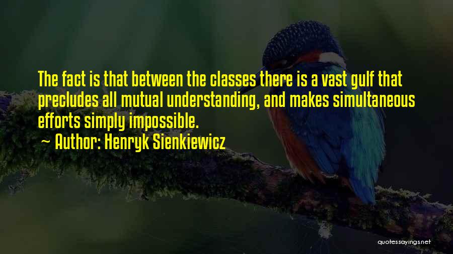 Henryk Sienkiewicz Quotes: The Fact Is That Between The Classes There Is A Vast Gulf That Precludes All Mutual Understanding, And Makes Simultaneous