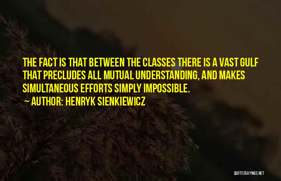 Henryk Sienkiewicz Quotes: The Fact Is That Between The Classes There Is A Vast Gulf That Precludes All Mutual Understanding, And Makes Simultaneous