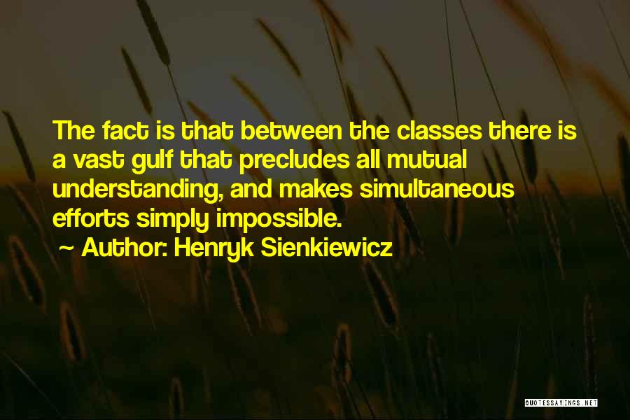 Henryk Sienkiewicz Quotes: The Fact Is That Between The Classes There Is A Vast Gulf That Precludes All Mutual Understanding, And Makes Simultaneous