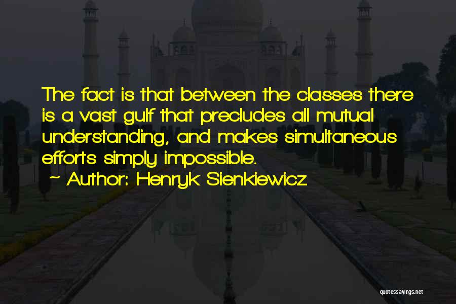 Henryk Sienkiewicz Quotes: The Fact Is That Between The Classes There Is A Vast Gulf That Precludes All Mutual Understanding, And Makes Simultaneous