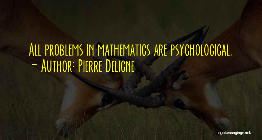 Pierre Deligne Quotes: All Problems In Mathematics Are Psychological.