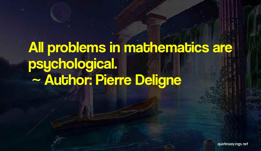 Pierre Deligne Quotes: All Problems In Mathematics Are Psychological.