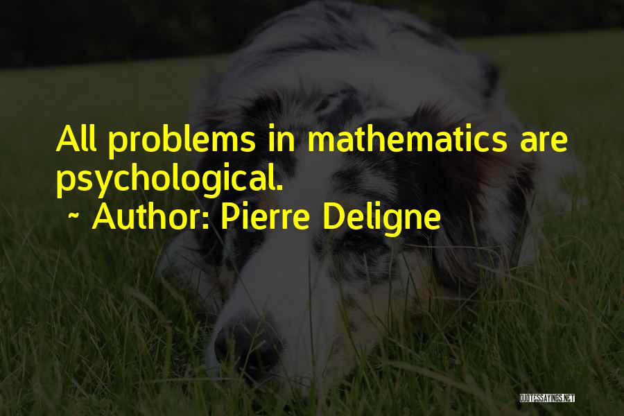 Pierre Deligne Quotes: All Problems In Mathematics Are Psychological.