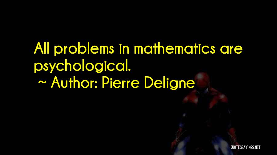 Pierre Deligne Quotes: All Problems In Mathematics Are Psychological.