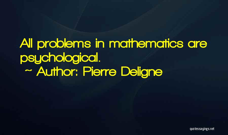 Pierre Deligne Quotes: All Problems In Mathematics Are Psychological.