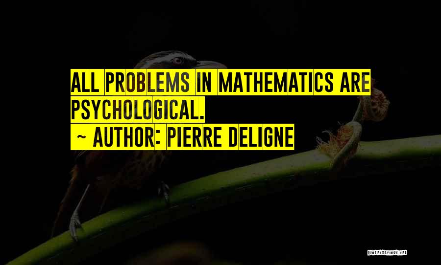 Pierre Deligne Quotes: All Problems In Mathematics Are Psychological.