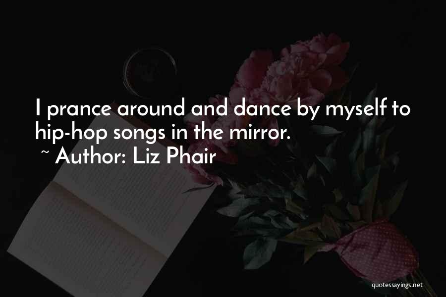 Liz Phair Quotes: I Prance Around And Dance By Myself To Hip-hop Songs In The Mirror.