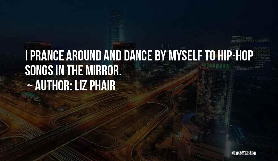 Liz Phair Quotes: I Prance Around And Dance By Myself To Hip-hop Songs In The Mirror.
