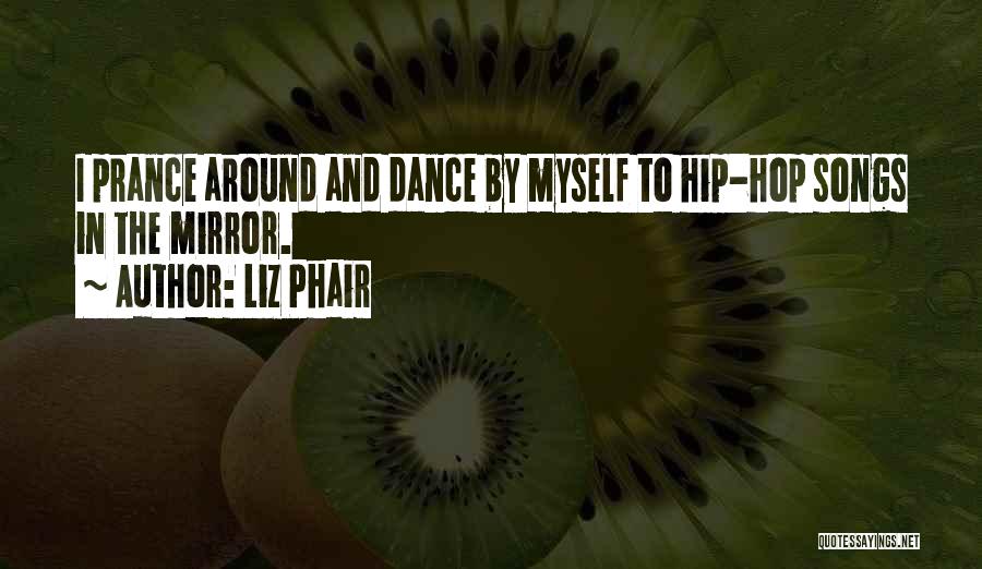 Liz Phair Quotes: I Prance Around And Dance By Myself To Hip-hop Songs In The Mirror.