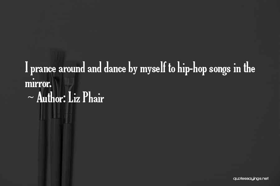 Liz Phair Quotes: I Prance Around And Dance By Myself To Hip-hop Songs In The Mirror.
