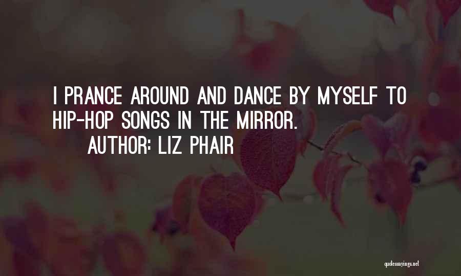 Liz Phair Quotes: I Prance Around And Dance By Myself To Hip-hop Songs In The Mirror.