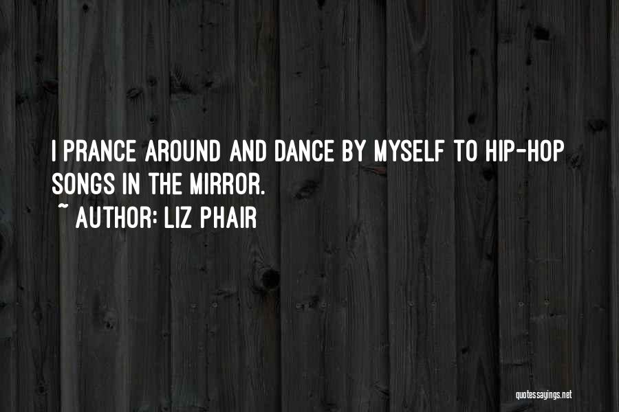 Liz Phair Quotes: I Prance Around And Dance By Myself To Hip-hop Songs In The Mirror.