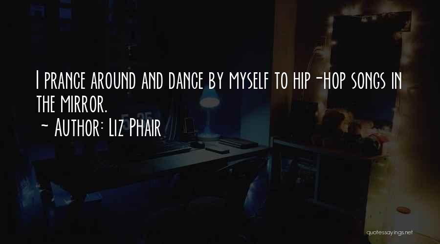 Liz Phair Quotes: I Prance Around And Dance By Myself To Hip-hop Songs In The Mirror.