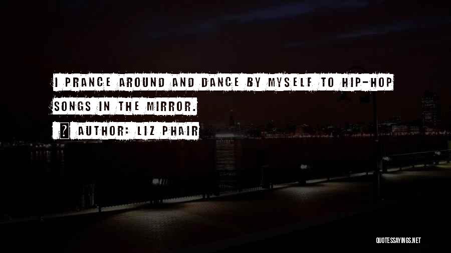 Liz Phair Quotes: I Prance Around And Dance By Myself To Hip-hop Songs In The Mirror.