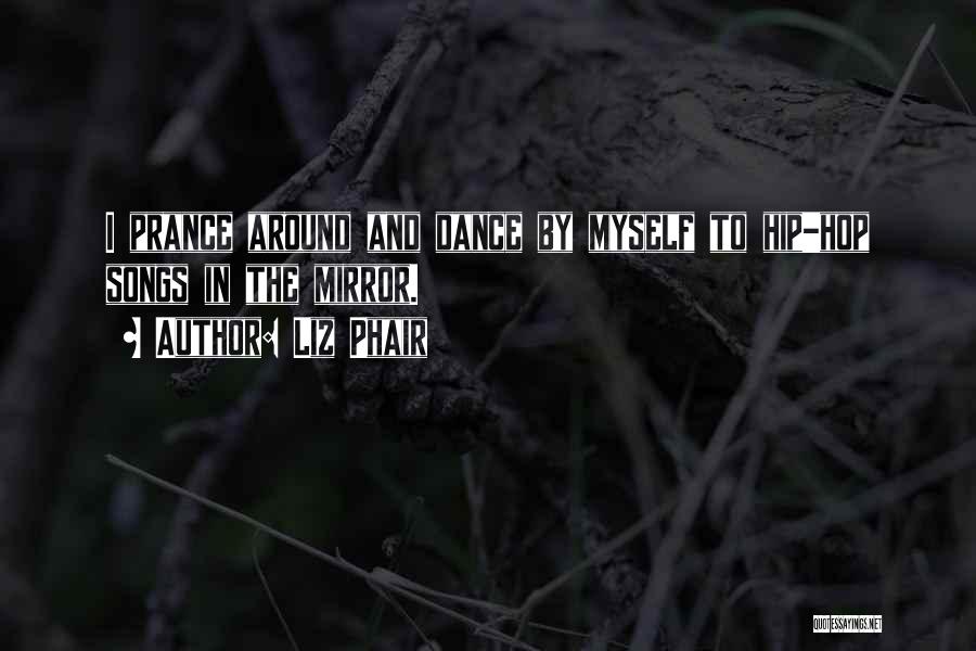 Liz Phair Quotes: I Prance Around And Dance By Myself To Hip-hop Songs In The Mirror.
