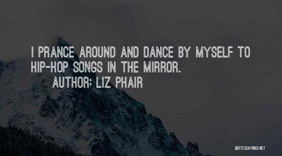 Liz Phair Quotes: I Prance Around And Dance By Myself To Hip-hop Songs In The Mirror.