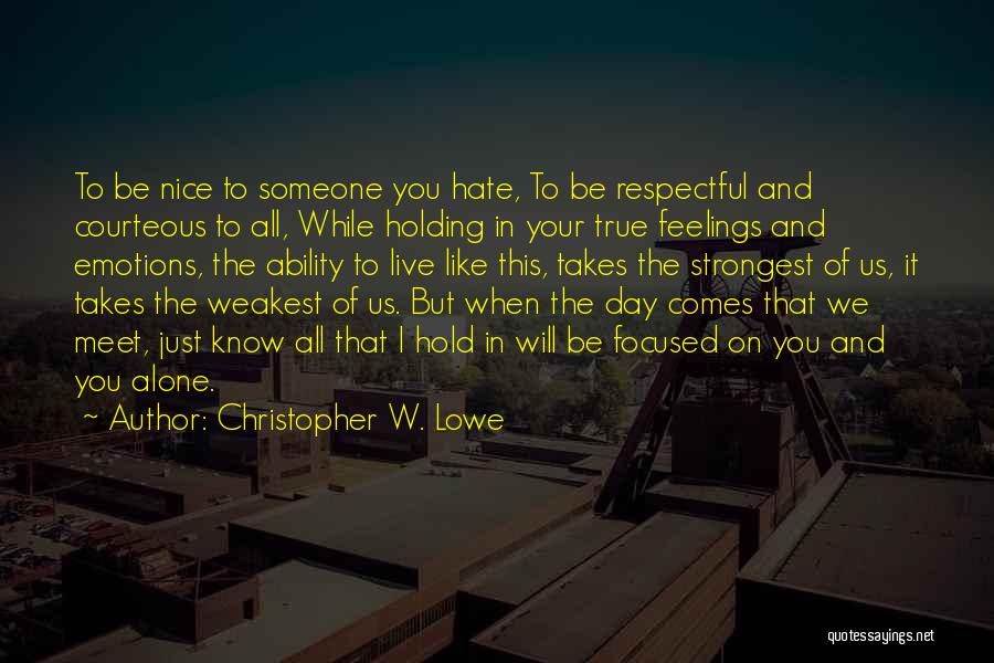 Christopher W. Lowe Quotes: To Be Nice To Someone You Hate, To Be Respectful And Courteous To All, While Holding In Your True Feelings