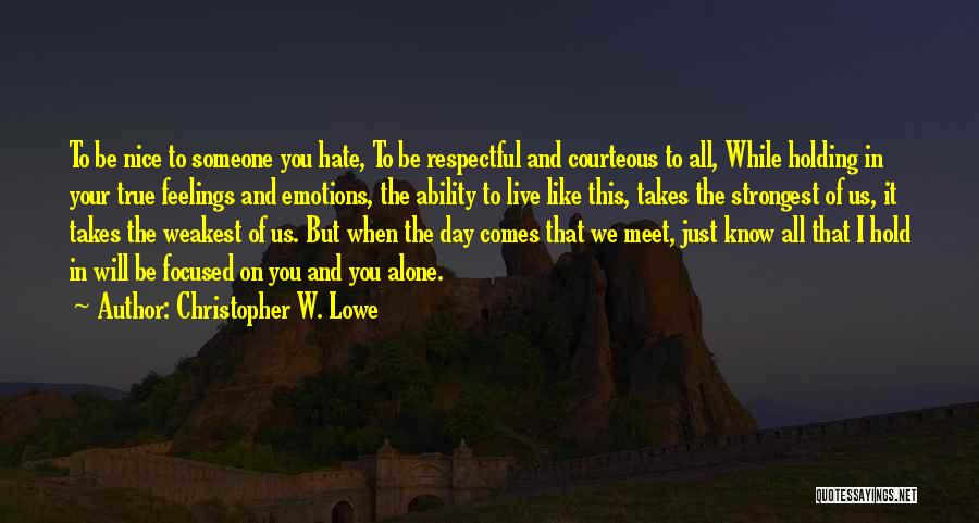 Christopher W. Lowe Quotes: To Be Nice To Someone You Hate, To Be Respectful And Courteous To All, While Holding In Your True Feelings