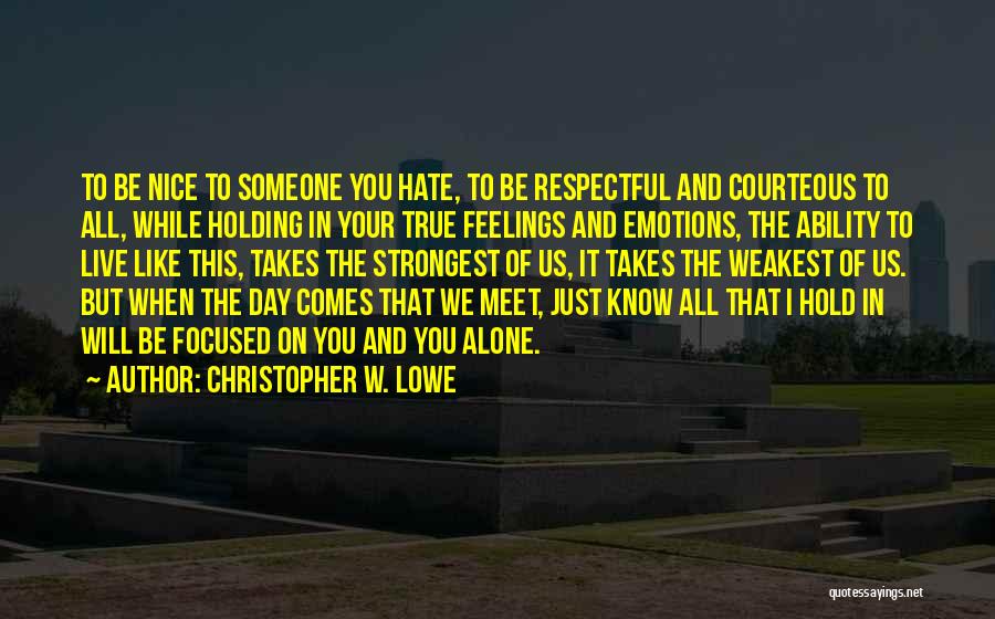 Christopher W. Lowe Quotes: To Be Nice To Someone You Hate, To Be Respectful And Courteous To All, While Holding In Your True Feelings
