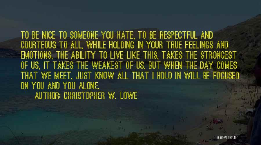 Christopher W. Lowe Quotes: To Be Nice To Someone You Hate, To Be Respectful And Courteous To All, While Holding In Your True Feelings
