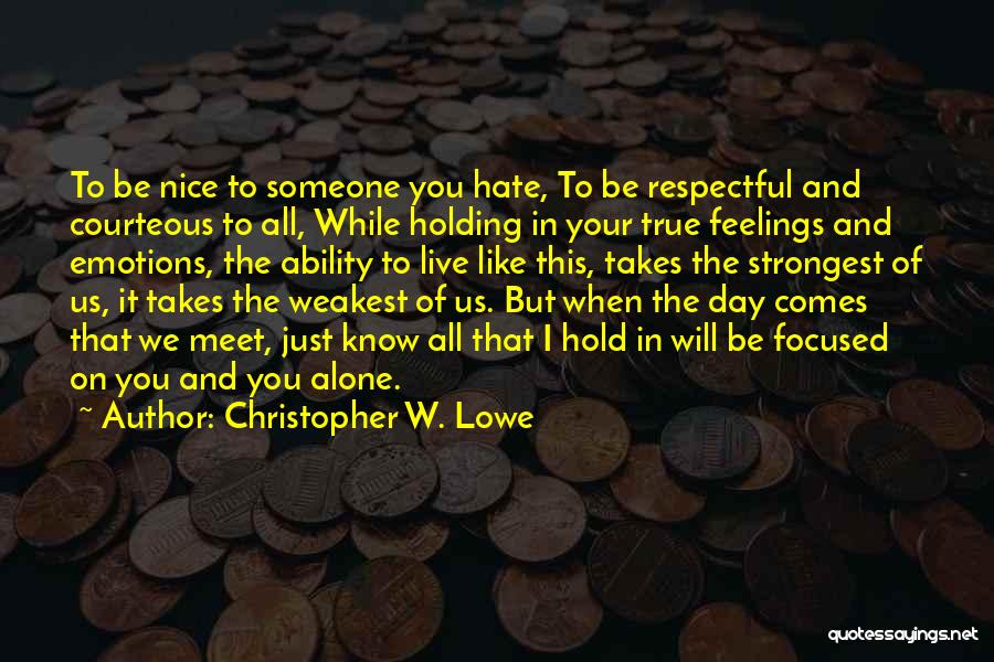 Christopher W. Lowe Quotes: To Be Nice To Someone You Hate, To Be Respectful And Courteous To All, While Holding In Your True Feelings