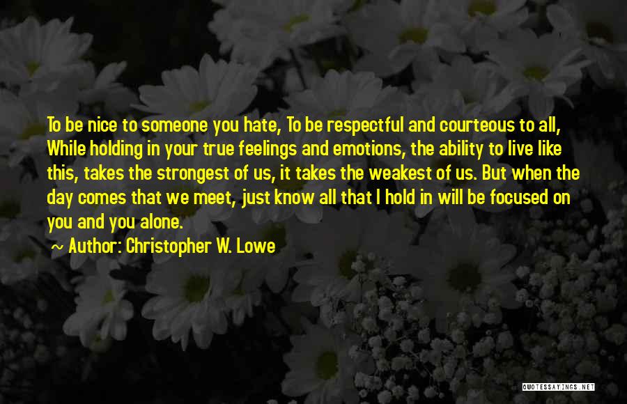 Christopher W. Lowe Quotes: To Be Nice To Someone You Hate, To Be Respectful And Courteous To All, While Holding In Your True Feelings