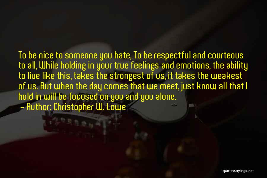Christopher W. Lowe Quotes: To Be Nice To Someone You Hate, To Be Respectful And Courteous To All, While Holding In Your True Feelings