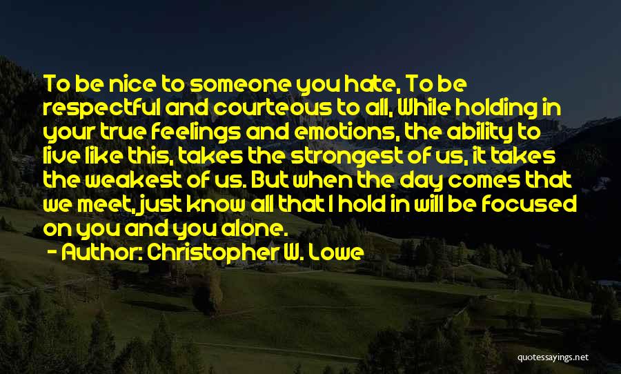 Christopher W. Lowe Quotes: To Be Nice To Someone You Hate, To Be Respectful And Courteous To All, While Holding In Your True Feelings