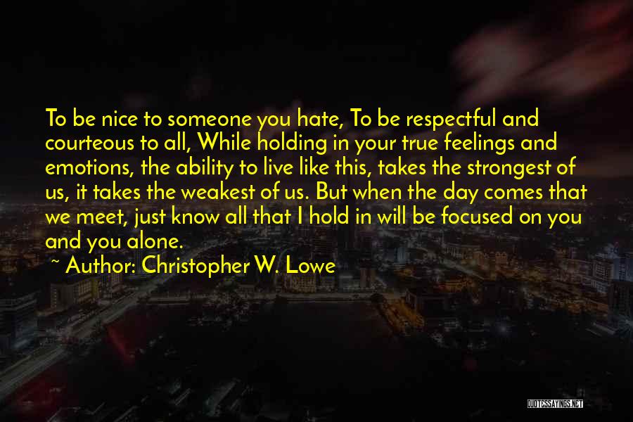 Christopher W. Lowe Quotes: To Be Nice To Someone You Hate, To Be Respectful And Courteous To All, While Holding In Your True Feelings