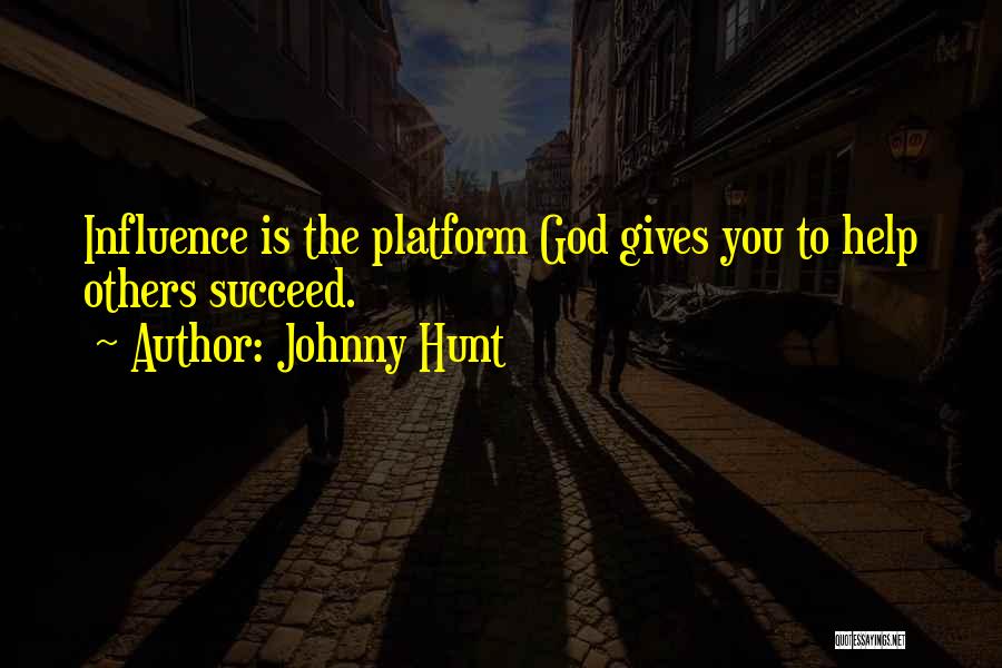 Johnny Hunt Quotes: Influence Is The Platform God Gives You To Help Others Succeed.