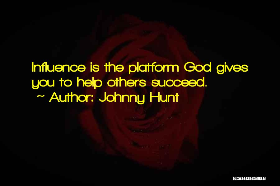 Johnny Hunt Quotes: Influence Is The Platform God Gives You To Help Others Succeed.