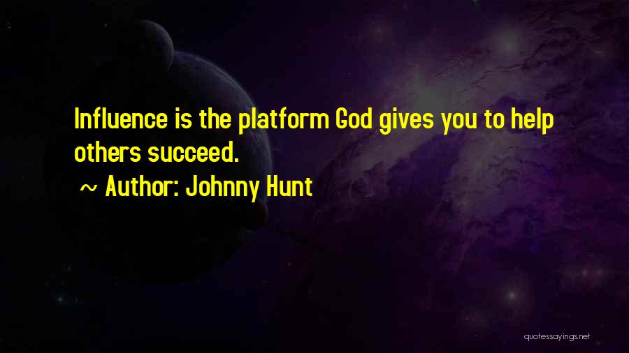 Johnny Hunt Quotes: Influence Is The Platform God Gives You To Help Others Succeed.
