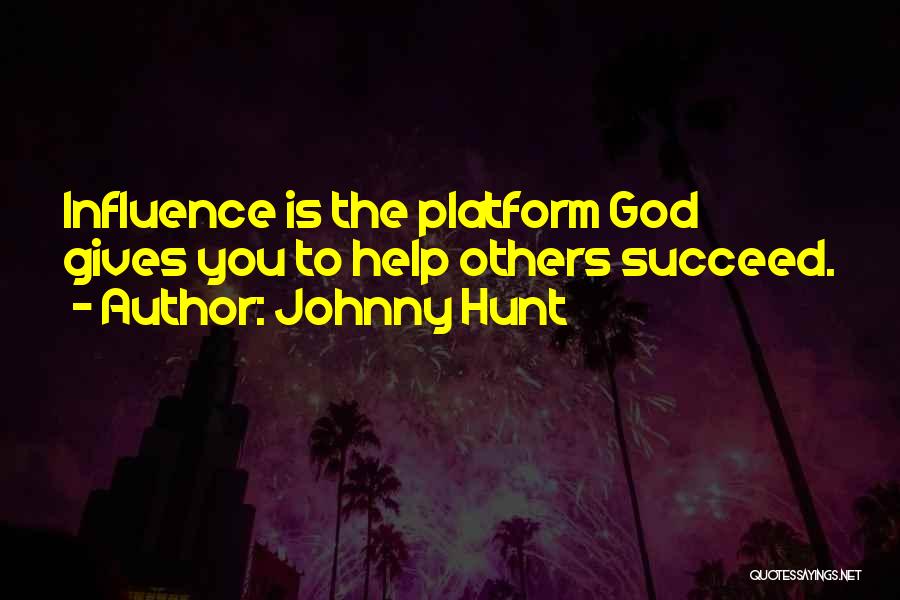 Johnny Hunt Quotes: Influence Is The Platform God Gives You To Help Others Succeed.