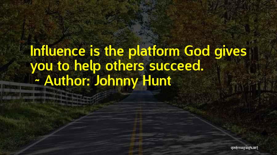 Johnny Hunt Quotes: Influence Is The Platform God Gives You To Help Others Succeed.