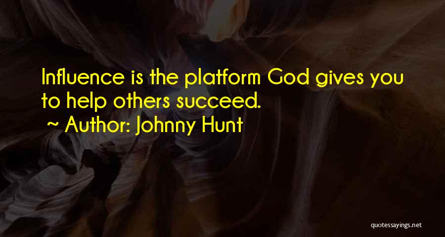 Johnny Hunt Quotes: Influence Is The Platform God Gives You To Help Others Succeed.
